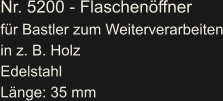 Nr. 5200 - Flaschenöffner für Bastler zum Weiterverarbeiten in z. B. Holz Edelstahl Länge: 35 mm
