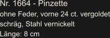Nr. 1664 - Pinzette ohne Feder, vorne 24 ct. vergoldet schräg, Stahl vernickelt Länge: 8 cm