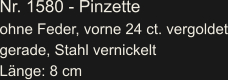 Nr. 1580 - Pinzette ohne Feder, vorne 24 ct. vergoldet gerade, Stahl vernickelt Länge: 8 cm
